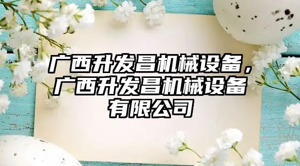 廣西升發(fā)昌機械設備，廣西升發(fā)昌機械設備有限公司
