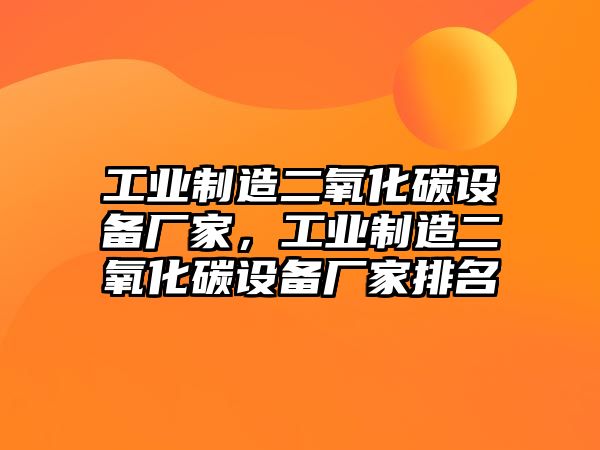 工業(yè)制造二氧化碳設備廠(chǎng)家，工業(yè)制造二氧化碳設備廠(chǎng)家排名