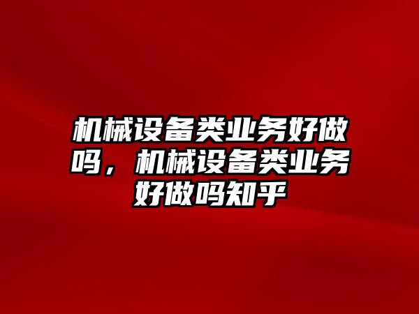 機械設備類(lèi)業(yè)務(wù)好做嗎，機械設備類(lèi)業(yè)務(wù)好做嗎知乎