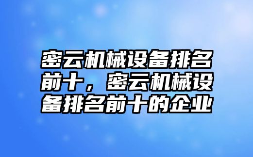 密云機械設備排名前十，密云機械設備排名前十的企業(yè)