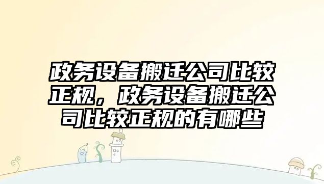 政務(wù)設備搬遷公司比較正規，政務(wù)設備搬遷公司比較正規的有哪些