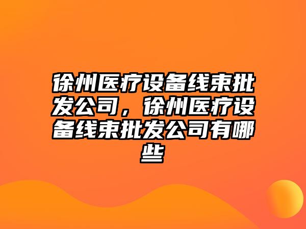 徐州醫療設備線(xiàn)束批發(fā)公司，徐州醫療設備線(xiàn)束批發(fā)公司有哪些