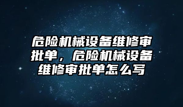 危險機械設備維修審批單，危險機械設備維修審批單怎么寫(xiě)