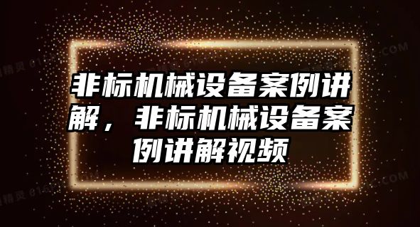 非標機械設備案例講解，非標機械設備案例講解視頻