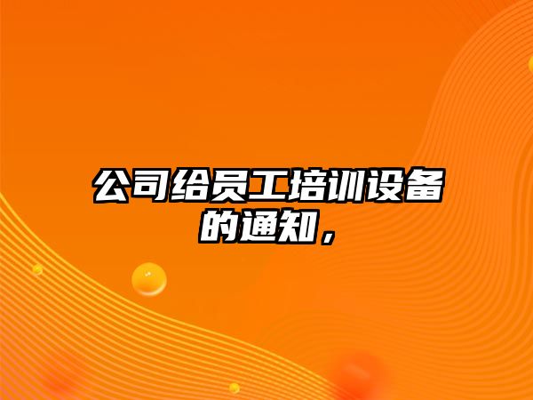 公司給員工培訓設備的通知，
