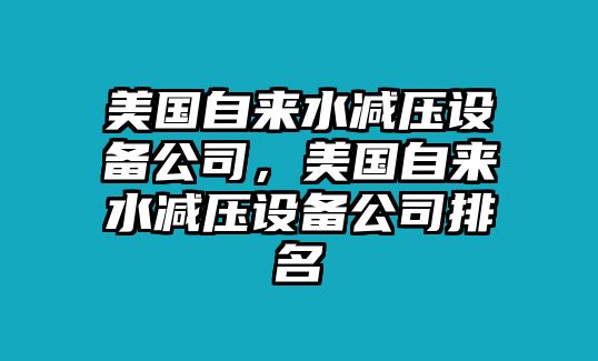 美國自來(lái)水減壓設備公司，美國自來(lái)水減壓設備公司排名