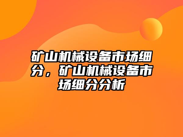 礦山機械設備市場(chǎng)細分，礦山機械設備市場(chǎng)細分分析