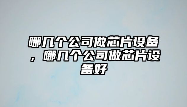哪幾個(gè)公司做芯片設備，哪幾個(gè)公司做芯片設備好