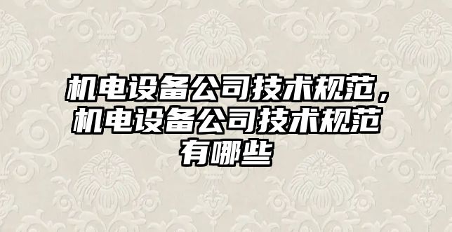 機電設備公司技術(shù)規范，機電設備公司技術(shù)規范有哪些