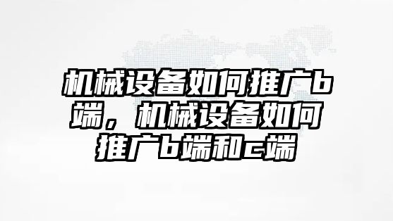 機械設備如何推廣b端，機械設備如何推廣b端和c端