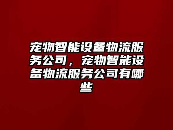 寵物智能設備物流服務(wù)公司，寵物智能設備物流服務(wù)公司有哪些