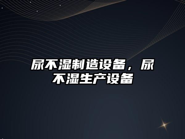 尿不濕制造設備，尿不濕生產(chǎn)設備