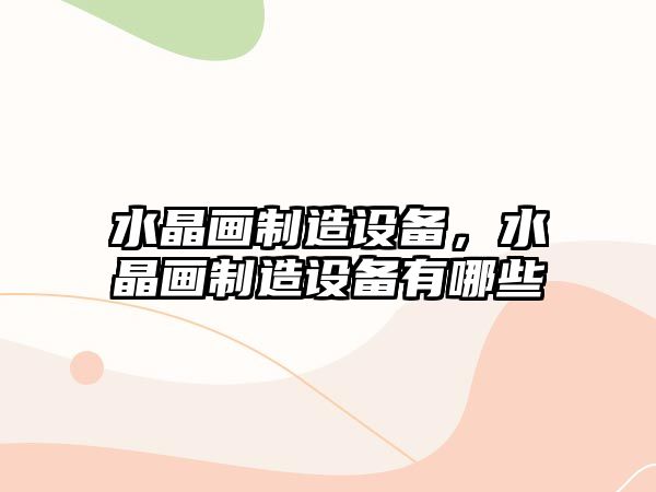 水晶畫(huà)制造設備，水晶畫(huà)制造設備有哪些