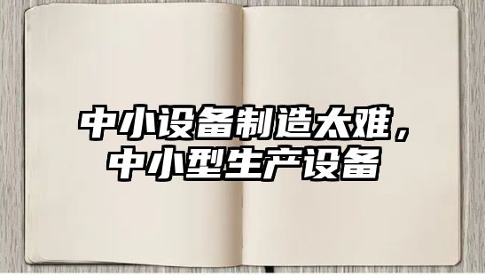 中小設備制造太難，中小型生產(chǎn)設備