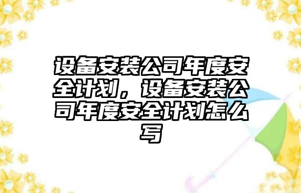 設備安裝公司年度安全計劃，設備安裝公司年度安全計劃怎么寫(xiě)
