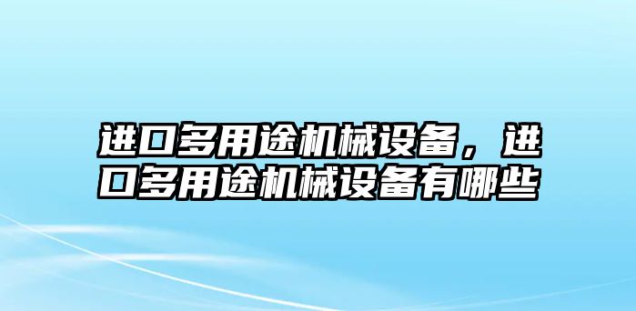 進(jìn)口多用途機械設備，進(jìn)口多用途機械設備有哪些