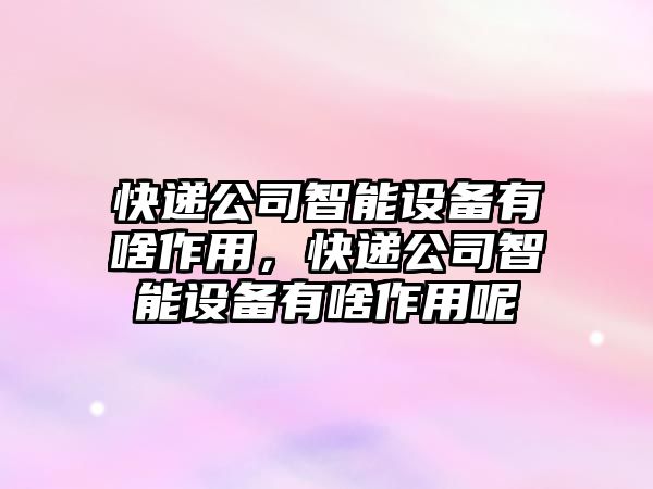 快遞公司智能設備有啥作用，快遞公司智能設備有啥作用呢