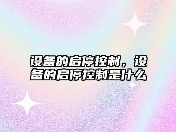 設備的啟?？刂?，設備的啟?？刂剖鞘裁?/>
											</a>
										</div>
									</div>
								</article>
																<article class=