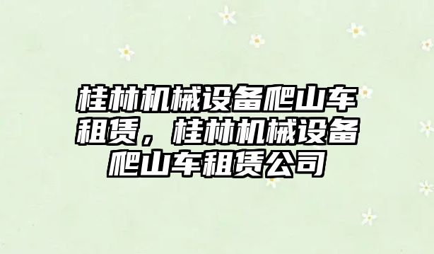 桂林機械設備爬山車(chē)租賃,桂林機械設備爬山車(chē)租賃公司
