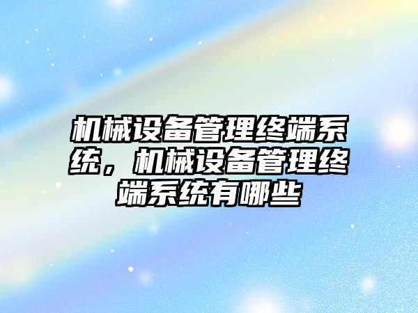 機械設備管理終端系統，機械設備管理終端系統有哪些