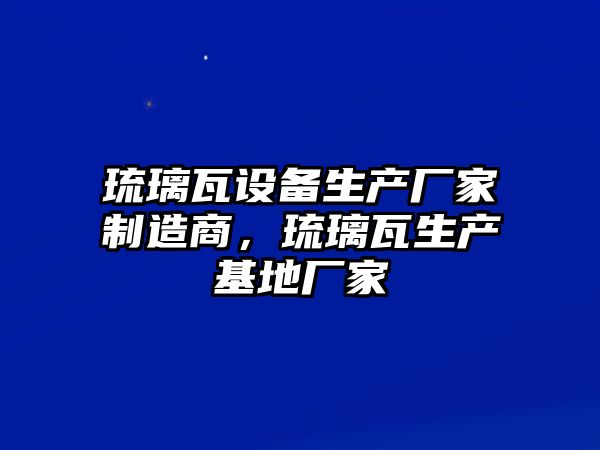 琉璃瓦設備生產(chǎn)廠(chǎng)家制造商，琉璃瓦生產(chǎn)基地廠(chǎng)家