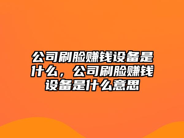 公司刷臉賺錢(qián)設備是什么，公司刷臉賺錢(qián)設備是什么意思