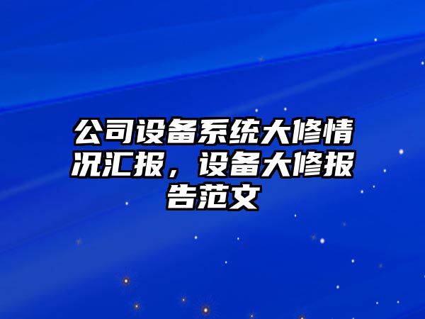 公司設備系統大修情況匯報，設備大修報告范文