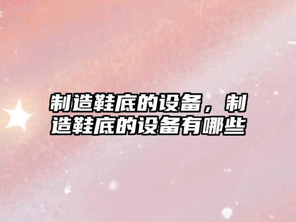 制造鞋底的設備，制造鞋底的設備有哪些