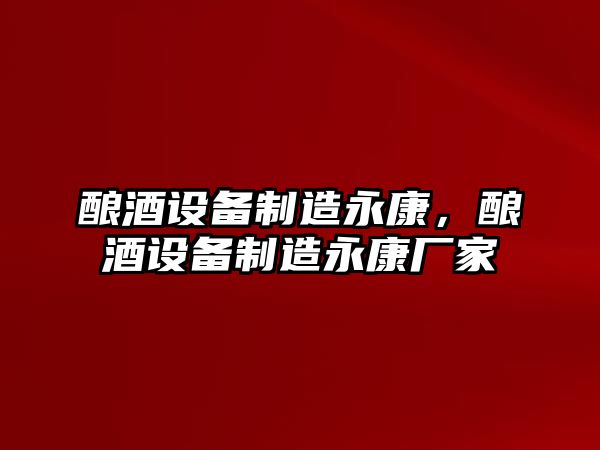 釀酒設備制造永康，釀酒設備制造永康廠(chǎng)家