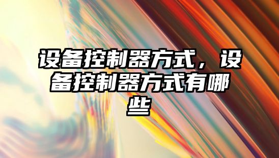 設備控制器方式，設備控制器方式有哪些