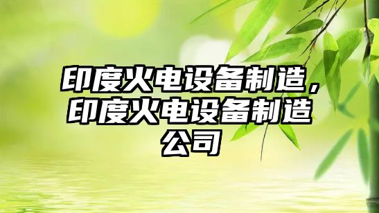 印度火電設備制造，印度火電設備制造公司