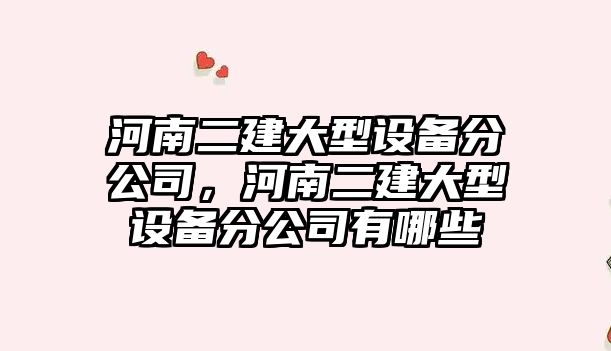 河南二建大型設備分公司，河南二建大型設備分公司有哪些