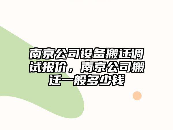 南京公司設備搬遷調試報價(jià)，南京公司搬遷一般多少錢(qián)