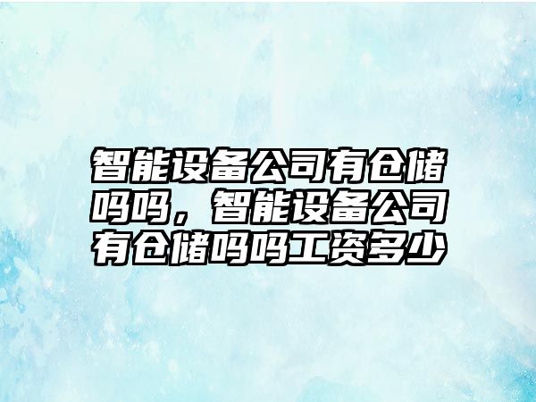 智能設備公司有倉儲嗎嗎，智能設備公司有倉儲嗎嗎工資多少