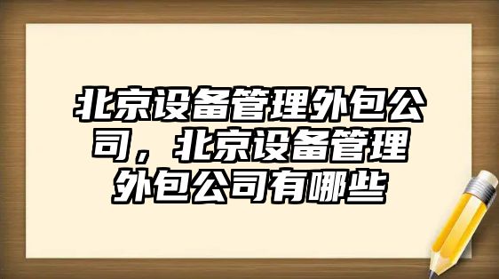 北京設備管理外包公司，北京設備管理外包公司有哪些