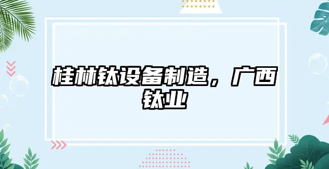 桂林鈦設備制造，廣西鈦業(yè)