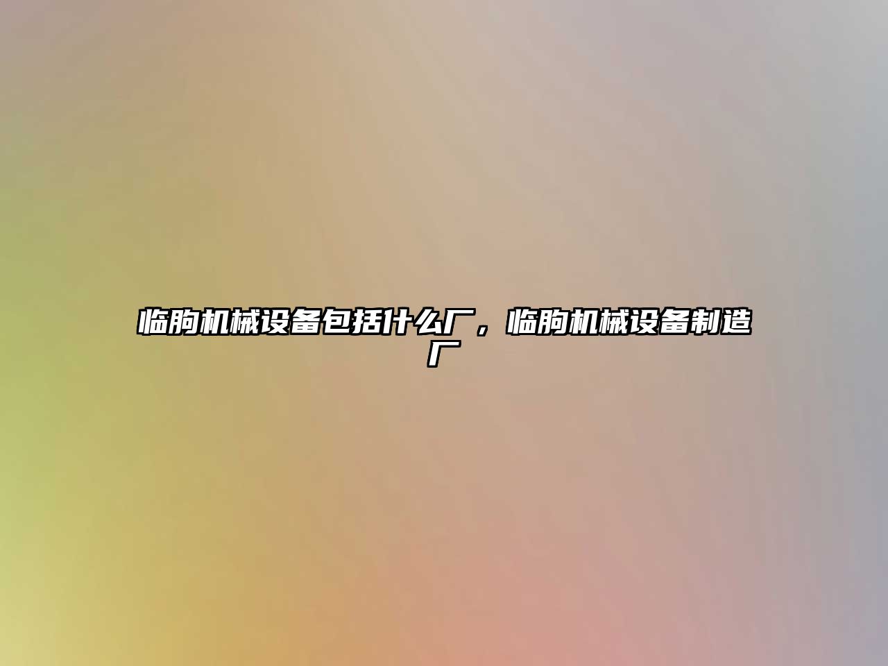 臨朐機械設備包括什么廠(chǎng)，臨朐機械設備制造廠(chǎng)