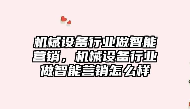 機械設備行業(yè)做智能營(yíng)銷(xiāo)，機械設備行業(yè)做智能營(yíng)銷(xiāo)怎么樣