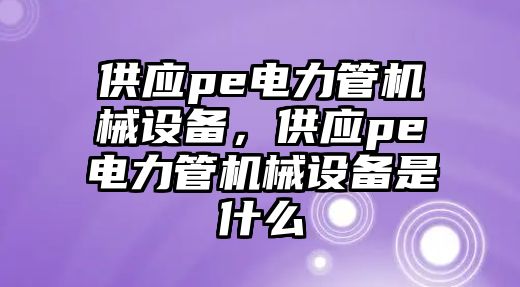 供應pe電力管機械設備，供應pe電力管機械設備是什么