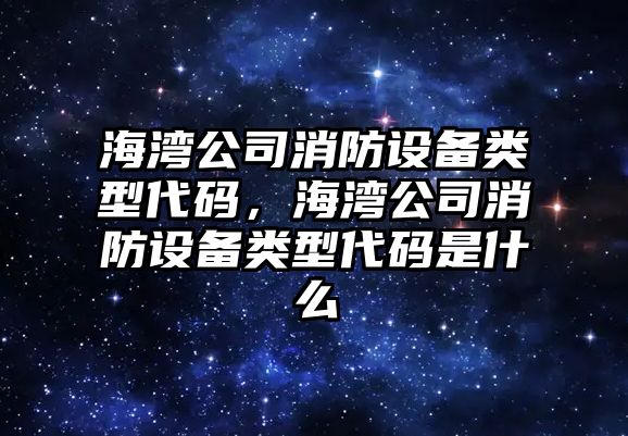 海灣公司消防設備類(lèi)型代碼，海灣公司消防設備類(lèi)型代碼是什么