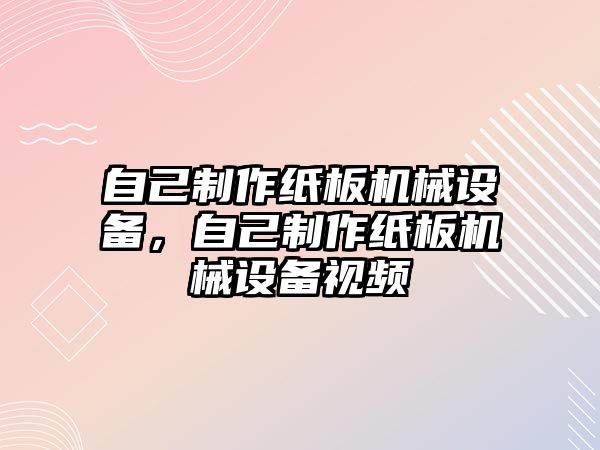 自己制作紙板機械設備，自己制作紙板機械設備視頻