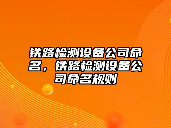 鐵路檢測設備公司命名，鐵路檢測設備公司命名規則