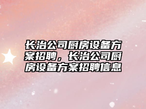 長(cháng)治公司廚房設備方案招聘，長(cháng)治公司廚房設備方案招聘信息