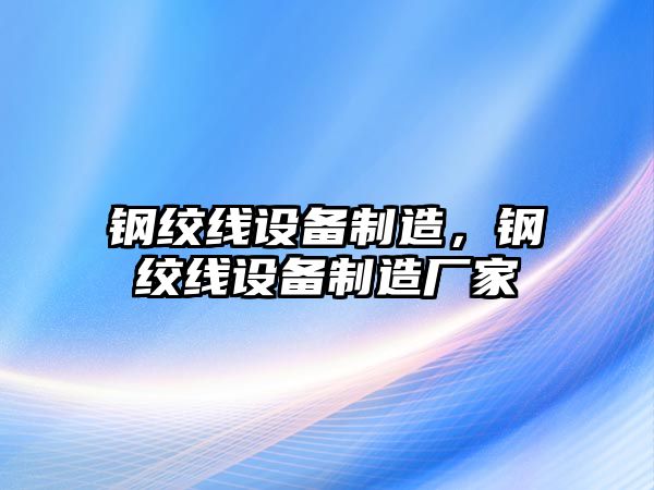 鋼絞線(xiàn)設備制造，鋼絞線(xiàn)設備制造廠(chǎng)家