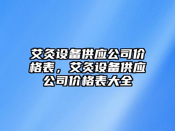 艾灸設備供應公司價(jià)格表，艾灸設備供應公司價(jià)格表大全