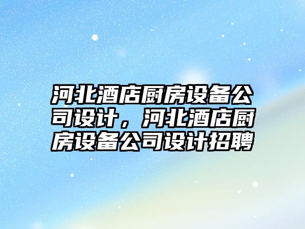 河北酒店廚房設備公司設計，河北酒店廚房設備公司設計招聘