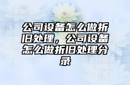 公司設備怎么做折舊處理，公司設備怎么做折舊處理分錄