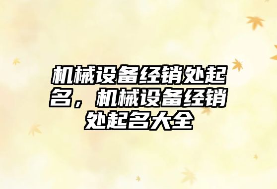 機械設備經(jīng)銷(xiāo)處起名，機械設備經(jīng)銷(xiāo)處起名大全