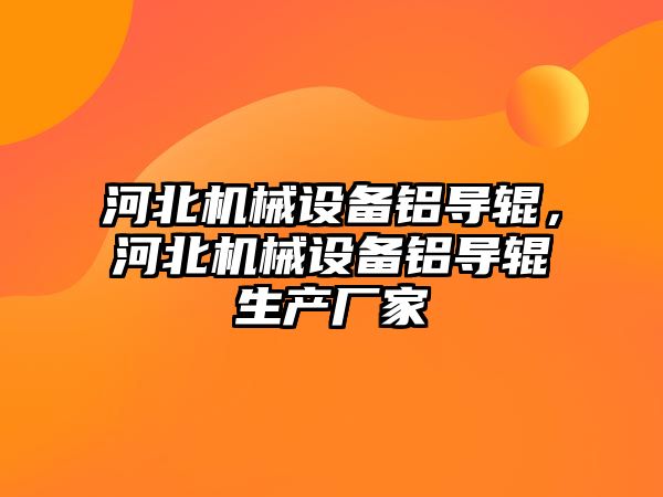河北機械設備鋁導輥，河北機械設備鋁導輥生產(chǎn)廠(chǎng)家