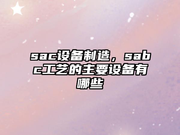 sac設備制造，sabc工藝的主要設備有哪些